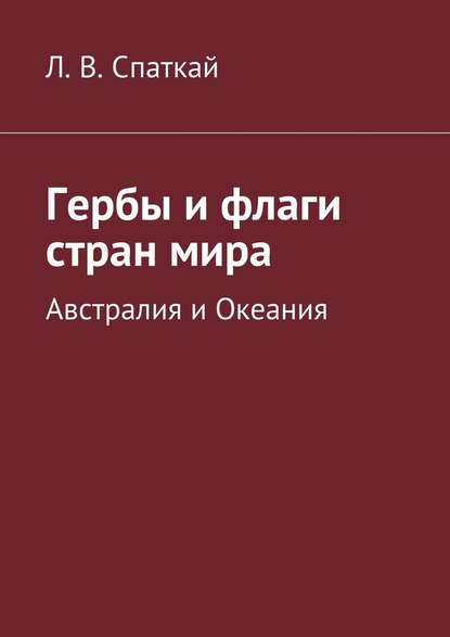 Гербы и флаги стран мира. Австралия и Океания - Леонид Владимирович Спаткай