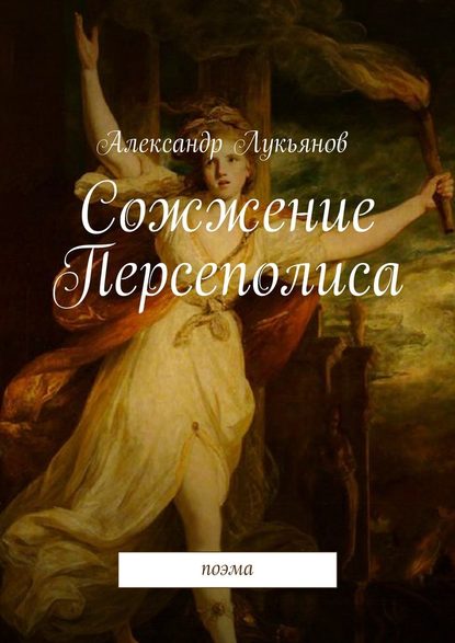 Сожжение Персеполиса. Поэма - Александр Лукьянов