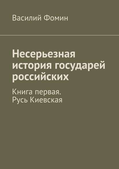 Несерьезная история государей российских. Книга первая. Русь Киевская - Василий Фомин