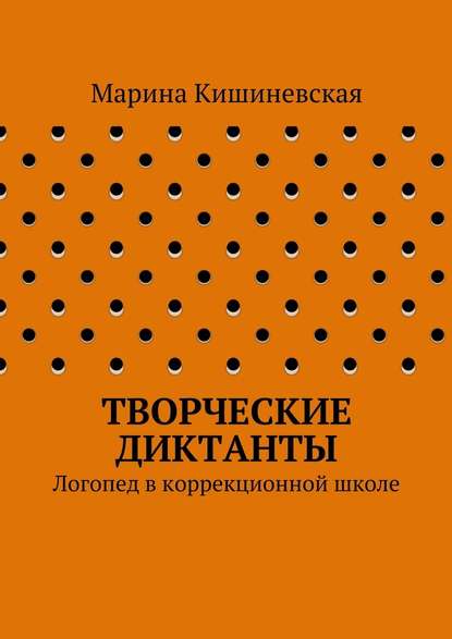 Творческие диктанты. Логопед в коррекционной школе - Марина Александровна Кишиневская