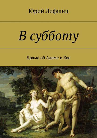 В субботу. Драма об Адаме и Еве - Юрий Лифшиц