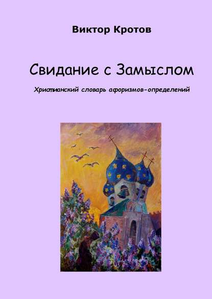 Свидание с Замыслом. Христианский словарь афоризмов-определений — Виктор Гаврилович Кротов