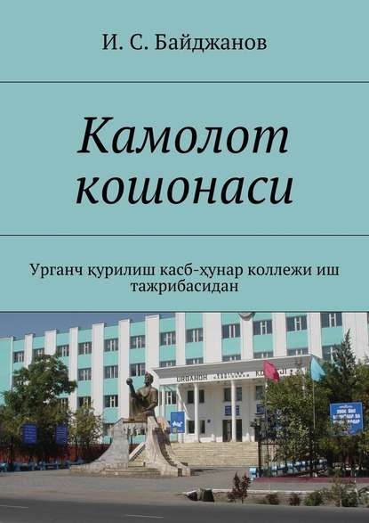 Камолот кошонаси. Урганч қурилиш касб-ҳунар коллежи иш тажрибасидан - Ибадулла Самандарович Байджанов