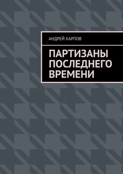 Партизаны последнего времени - Андрей Карпов