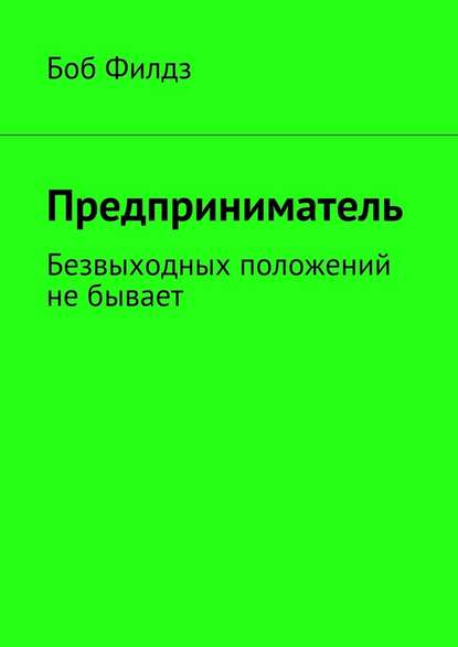 Предприниматель. Безвыходных положений не бывает - Боб Филдз