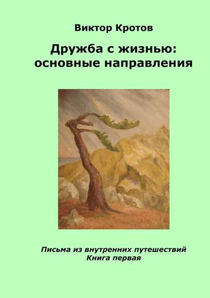 Дружба с жизнью: основные направления. Письма из внутренних путешествий. Книга первая - Виктор Гаврилович Кротов