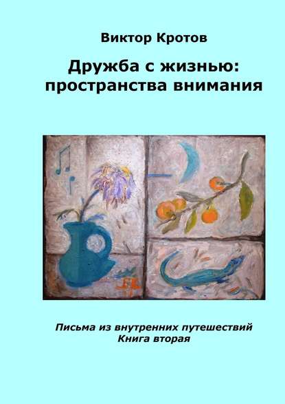 Дружба с жизнью: пространства внимания. Письма из внутренних путешествий. Книга вторая - Виктор Гаврилович Кротов