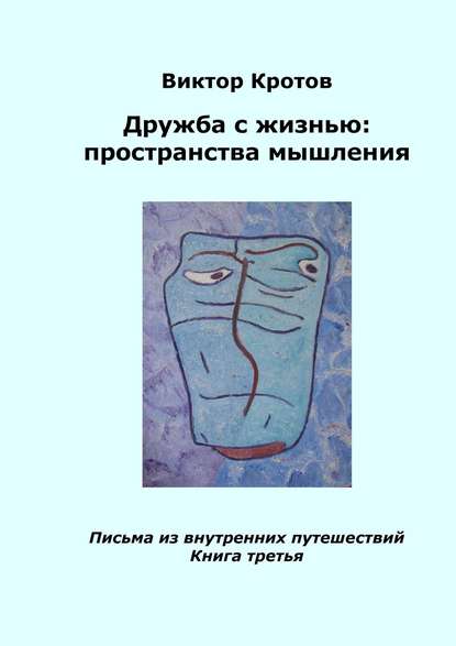 Дружба с жизнью: пространства мышления. Письма из внутренних путешествий. Книга третья — Виктор Гаврилович Кротов