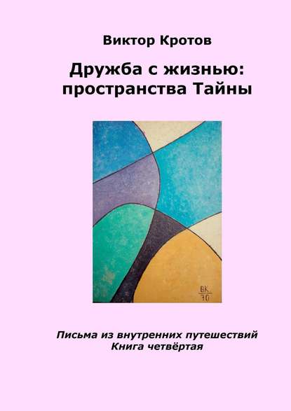 Дружба с жизнью: пространства тайны. Письма из внутренних путешествий. Книга четвёртая — Виктор Гаврилович Кротов