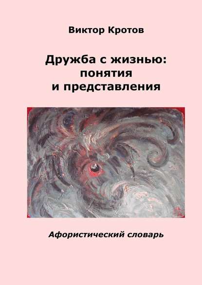 Дружба с жизнью: понятия и представления. Афористический словарь - Виктор Гаврилович Кротов