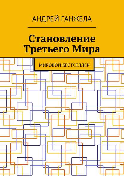 Становление Третьего Мира. Мировой бестселлер - Андрей Ганжела