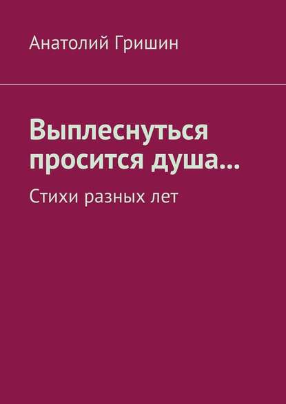 Выплеснуться просится душа… Стихи разных лет - Анатолий Гришин