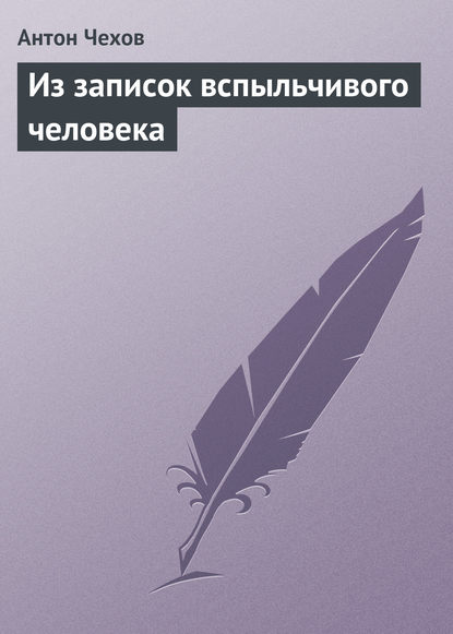 Из записок вспыльчивого человека - Антон Чехов