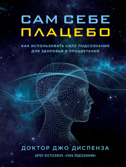 Сам себе плацебо: как использовать силу подсознания для здоровья и процветания - Джо Диспенза
