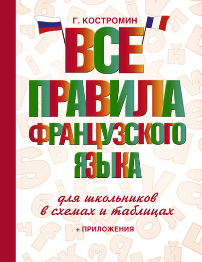 Все правила французского языка для школьников в схемах и таблицах - Георгий Костромин