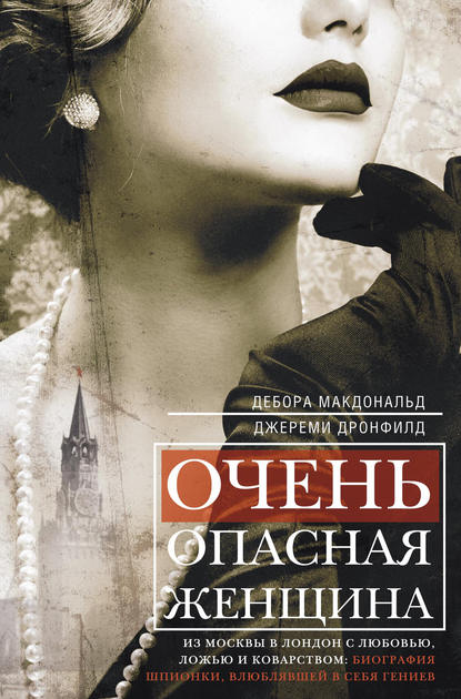 Очень опасная женщина. Из Москвы в Лондон с любовью, ложью и коварством: биография шпионки, влюблявшей в себя гениев - Дебора Макдональд