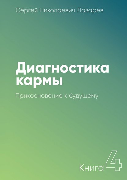 Диагностика кармы. Книга 4. Прикосновение к будущему — Сергей Николаевич Лазарев