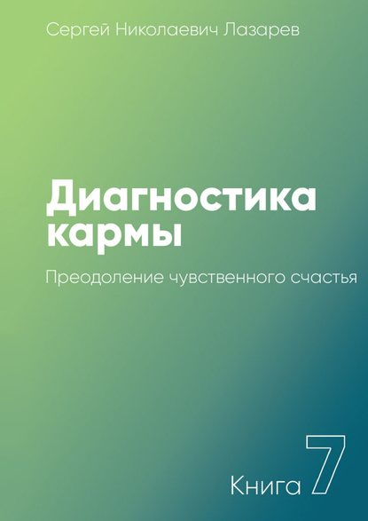 Диагностика кармы. Книга 7. Преодоление чувственного счастья — Сергей Николаевич Лазарев