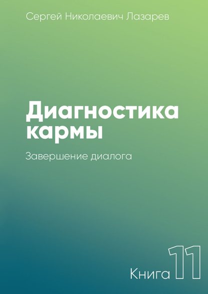 Диагностика кармы. Книга 11. Завершение диалога - Сергей Николаевич Лазарев