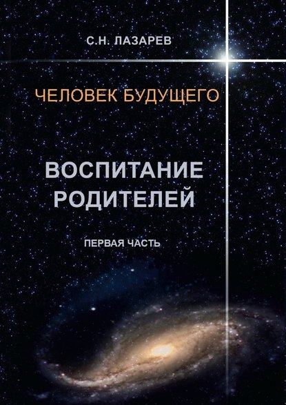 Человек будущего. Воспитание родителей. Первая часть — Сергей Николаевич Лазарев