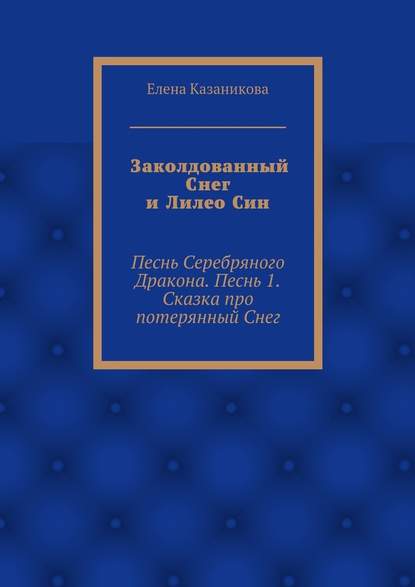 Заколдованный Снег и Лилео Син. Песнь Серебряного Дракона. Песнь 1. Сказка про потерянный Снег - Елена Владимировна Казаникова