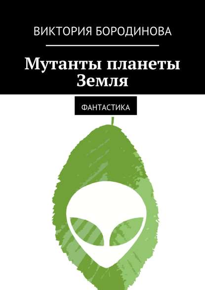 Мутанты планеты Земля. Фантастика — Виктория Александровна Бородинова