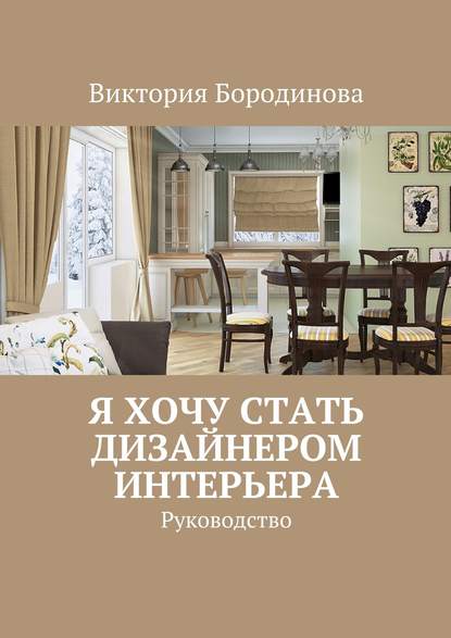 Я хочу стать дизайнером интерьера. Руководство — Виктория Александровна Бородинова