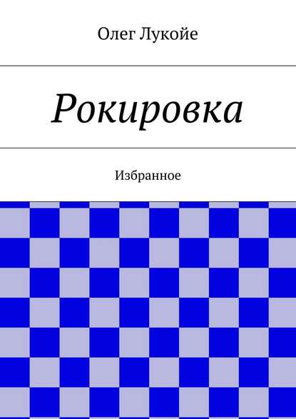 Рокировка. Избранное - Олег Лукойе