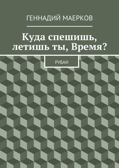 Куда спешишь, летишь ты, Время? Рубаи - Геннадий Матвеевич Маерков