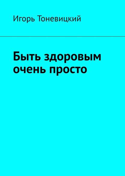 Быть здоровым очень просто - Игорь Тоневицкий