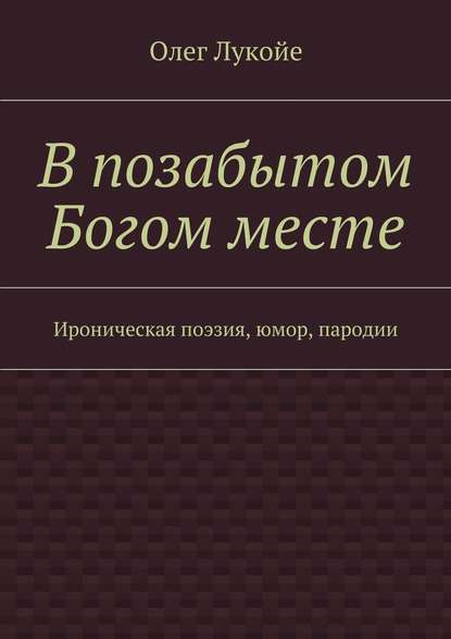 В позабытом Богом месте. Ироническая поэзия, юмор, пародии - Олег Лукойе