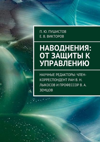 Наводнения: от защиты к управлению. Научные редакторы: член-корреспондент РАН В. Н. Лыкосов и профессор В. А. Земцов - П. Ю. Пушистов