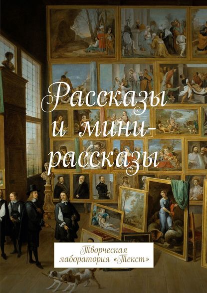 Рассказы и мини-рассказы. Творческая лаборатория «Текст» - Группа авторов