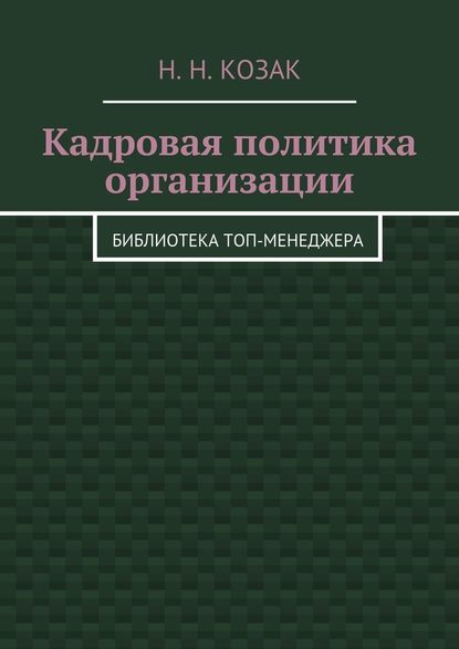 Кадровая политика организации. Библиотека топ-менеджера - Н. Н. Козак