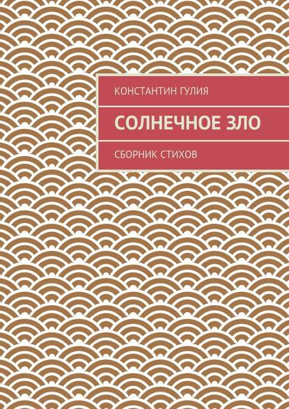 Солнечное зло. Сборник стихов - Константин Гулия