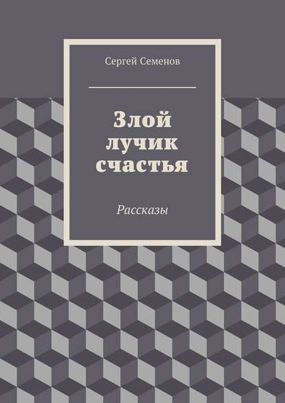 Злой лучик счастья. Рассказы — Сергей Семенов