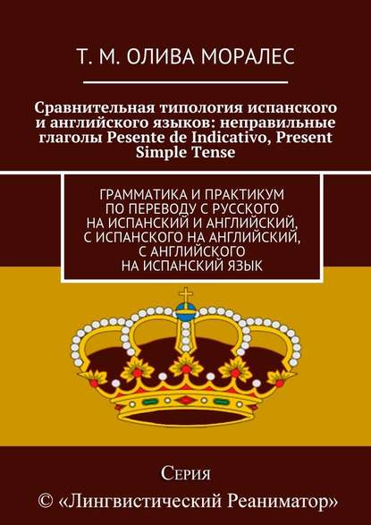 Сравнительная типология испанского и английского языков: неправильные глаголы Pesente de Indicativo, Present Simple Tense. Грамматика и практикум по переводу с русского на испанский и английский, с испанского на английский, с английского на испанский язык - Татьяна Олива Моралес