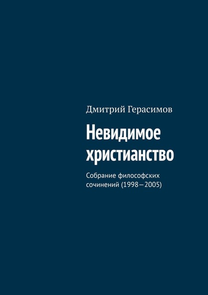 Невидимое христианство. Собрание философских сочинений (1998—2005) — Дмитрий Герасимов