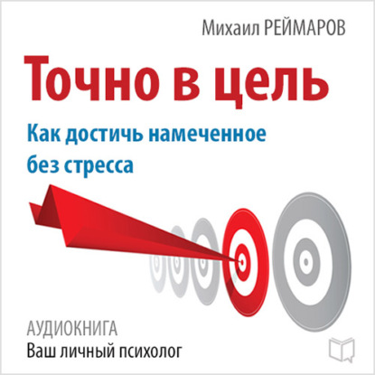 Точно в цель. Как достичь намеченное без стресса - Михаил Реймаров