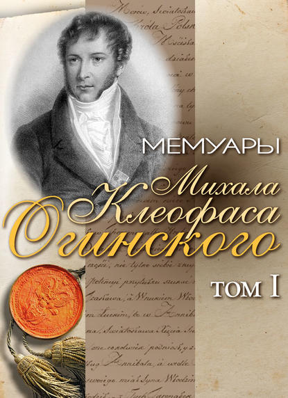 Мемуары Михала Клеофаса Огинского. Том 1 - Михал Клеофас Огинский