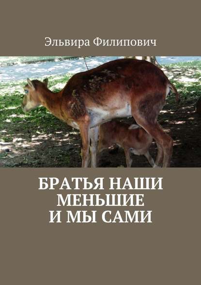 Братья наши меньшие и мы сами - Эльвира Григорьевна Филипович