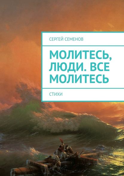 Молитесь, люди. Все молитесь. Стихи - Сергей Семенов