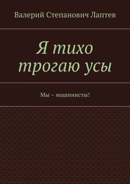 Я тихо трогаю усы. Мы – машинисты! - Валерий Лаптев