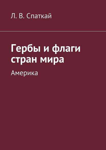 Гербы и флаги стран мира. Америка - Леонид Владимирович Спаткай