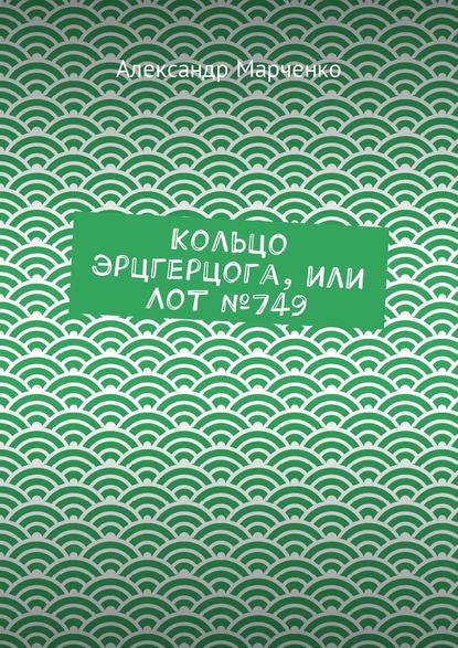 Кольцо эрцгерцога, или Лот №749 - Александр Марченко