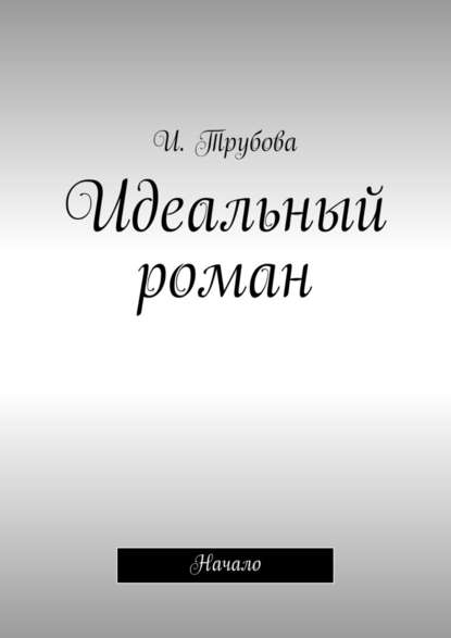 Идеальный роман. Начало - И. Трубова