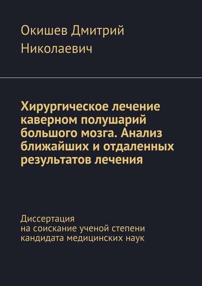 Хирургическое лечение каверном полушарий большого мозга. Анализ ближайших и отдаленных результатов лечения. Диссертация на соискание ученой степени кандидата медицинских наук - Дмитрий Николаевич Окишев