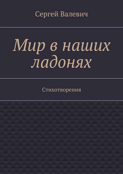 Мир в наших ладонях. Стихотворения - Сергей Николаевич Валевич