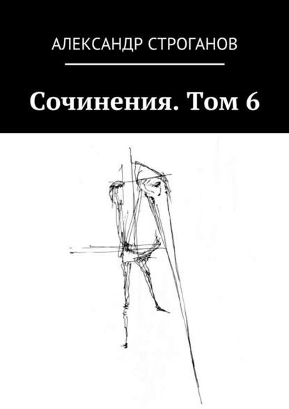 Сочинения. Том 6 - Александр Строганов