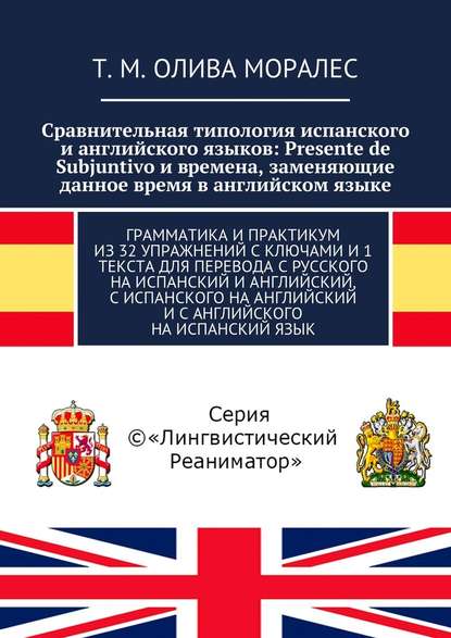 Сравнительная типология испанского и английского языков: Presente de Subjuntivo и времена, заменяющие данное время в английском языке. Грамматика и практикум из 32 упражнений с ключами и 1 текста для перевода с русского на испанский и английский, с испанс - Татьяна Олива Моралес